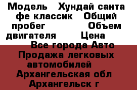  › Модель ­ Хундай санта фе классик › Общий пробег ­ 92 000 › Объем двигателя ­ 2 › Цена ­ 650 000 - Все города Авто » Продажа легковых автомобилей   . Архангельская обл.,Архангельск г.